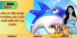 Bắn Cá Tiên Nhận Thưởng Cực Chất Dưới Biển Sâu Tại 13WIN