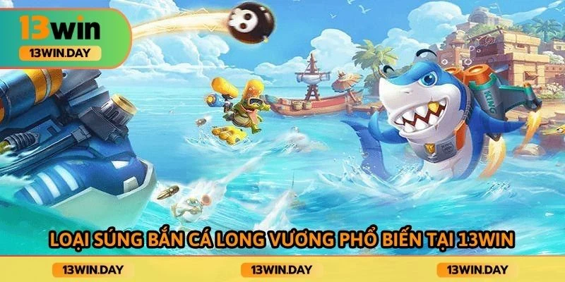 Loại súng bắn cá long vương phổ biến tại 13win