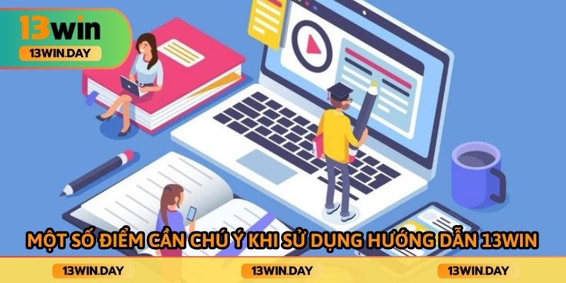 Một số điểm cần chú ý khi sử dụng hướng dẫn 13win