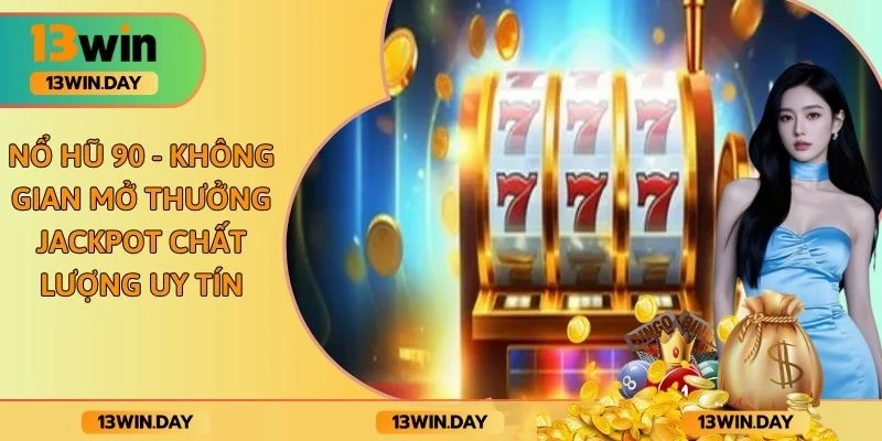 Nổ Hũ 90 - Không Gian Mở Thưởng Jackpot Chất Lượng Uy Tín