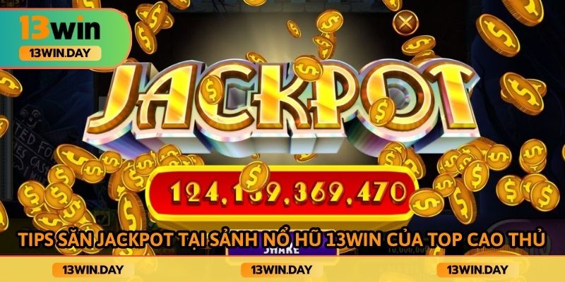 Tips săn jackpot tại sảnh nổ hũ 13win của top cao thủ