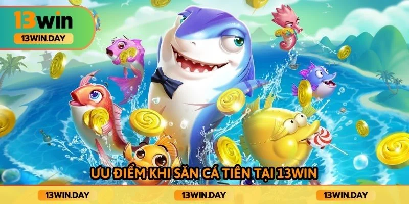 Ưu điểm khi săn cá tiên tại 13win