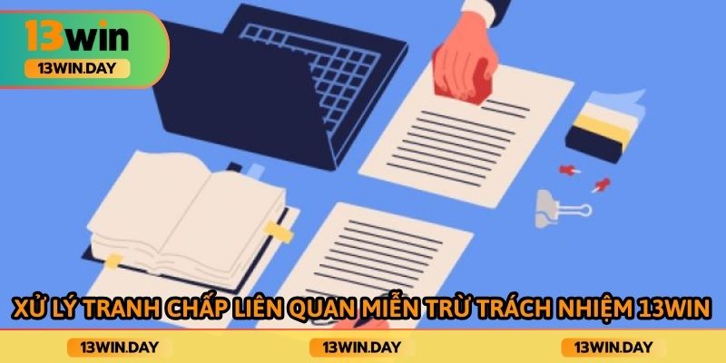 Xử lý tranh chấp liên quan miễn trừ trách nhiệm 13win